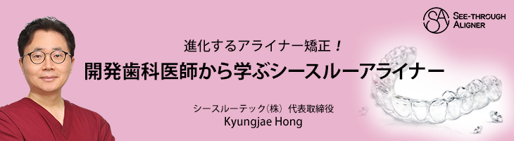 進化するアライナー矯正！ 開発歯科医師から学ぶシースルーアライナー