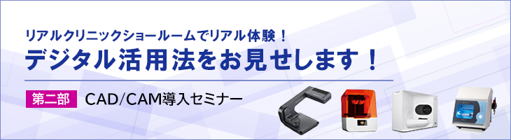 リアルクリニックショールームでリアル体験！デジタル活用法をお見せします！【第二部】CAD/CAM導入セミナー