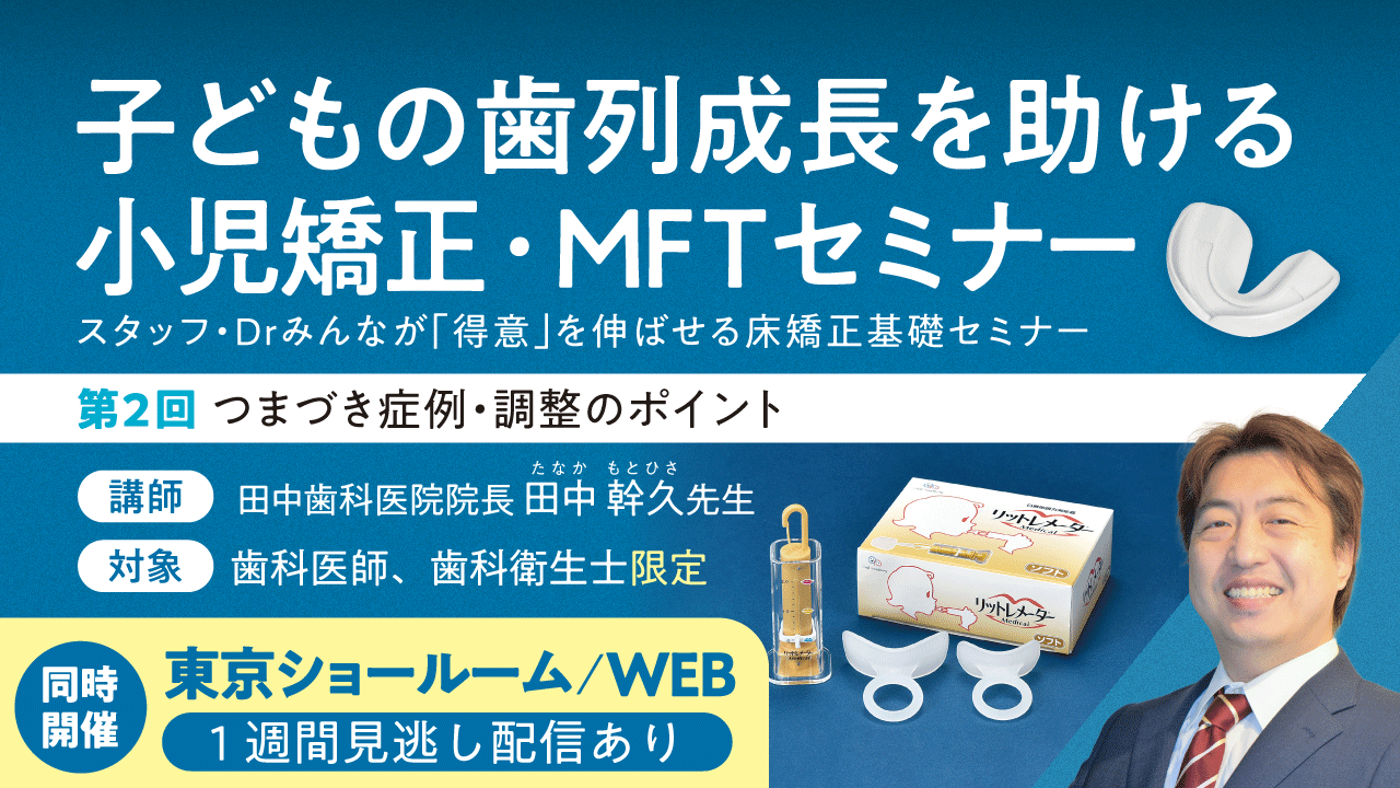 子どもの歯列成長を助ける小児矯正・MFTセミナー【第2回】つまづき症例・調整のポイント