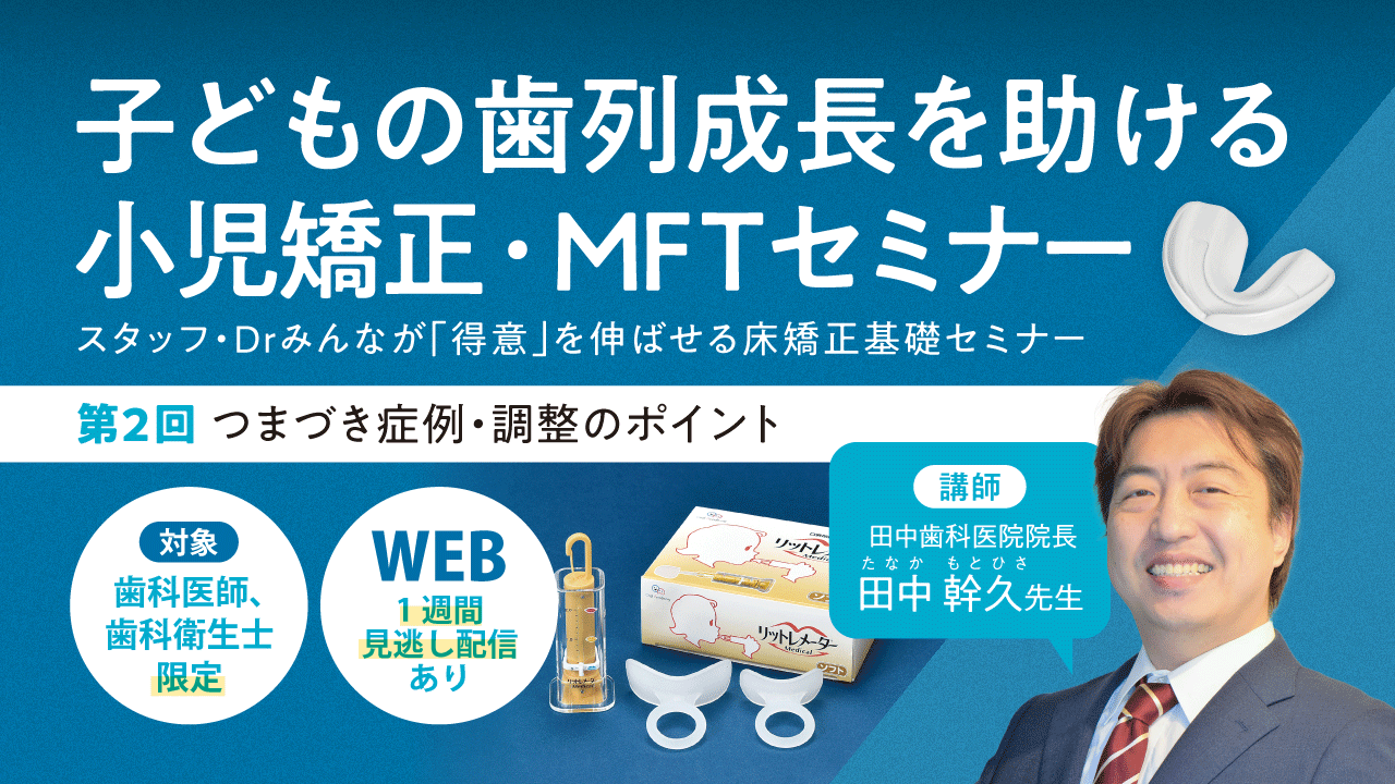 子どもの歯列成長を助ける小児矯正・MFTセミナー【第2回】つまづき症例・調整のポイント