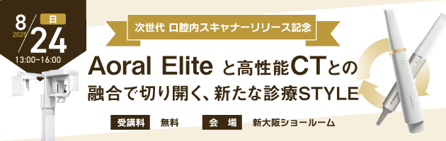 次世代口腔内スキャナーリリース記念～AoralEliteと高性能CTとの融合で切り開く、新たな診療STYLE～